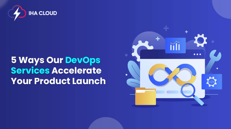 5 Ways Our DevOps Services Accelerate Your Product Launch