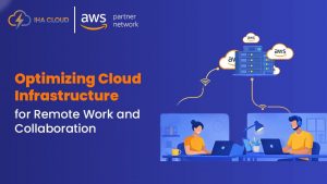 Optimizing Cloud Infrastructure for Remote Work and Collaboration